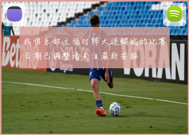我俱乐部主场对阵大连鲲城的比赛日期已调整请关注最新安排