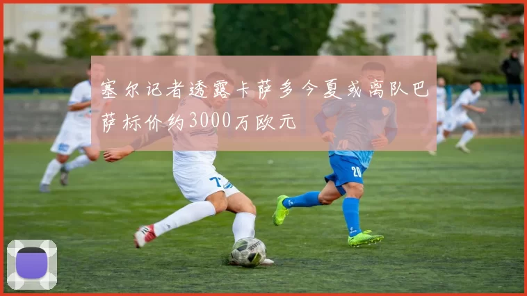 塞尔记者透露卡萨多今夏或离队巴萨标价约3000万欧元