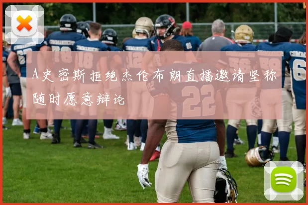 A史密斯拒绝杰伦布朗直播邀请坚称随时愿意辩论