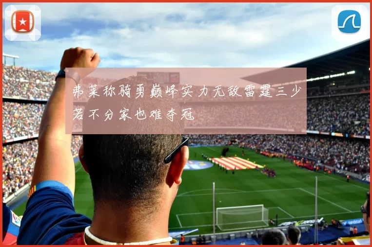 弗莱称骑勇巅峰实力无敌雷霆三少若不分家也难夺冠