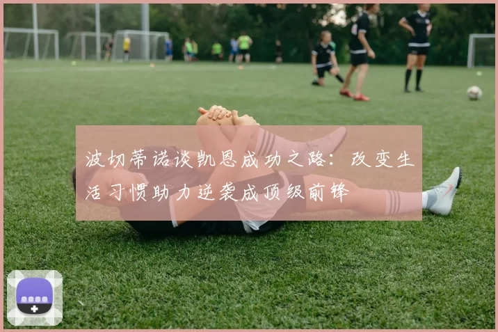 波切蒂诺谈凯恩成功之路：改变生活习惯助力逆袭成顶级前锋