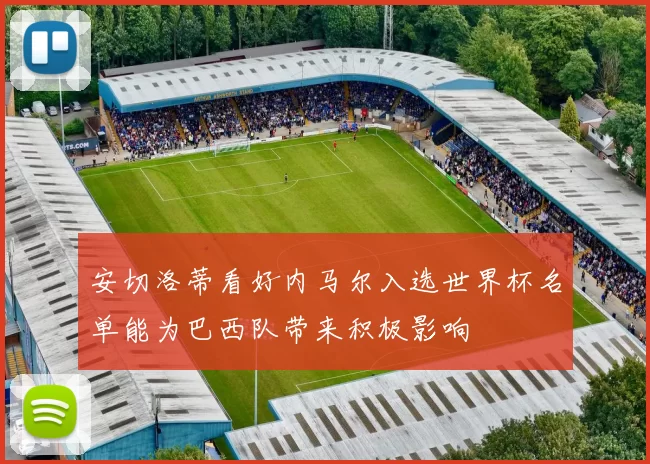 安切洛蒂看好内马尔入选世界杯名单能为巴西队带来积极影响