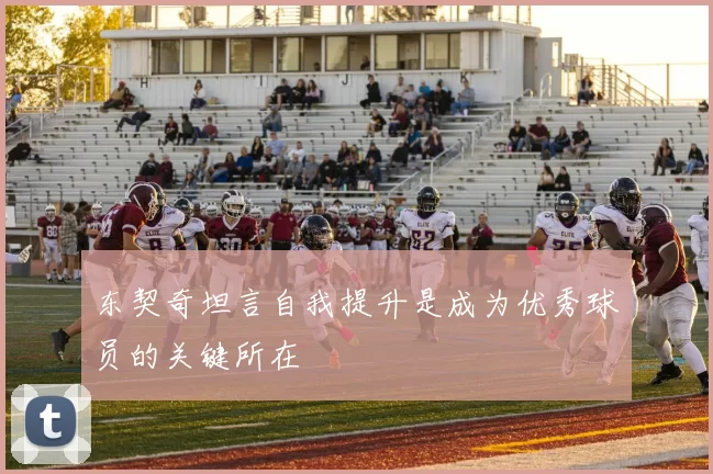 东契奇坦言自我提升是成为优秀球员的关键所在