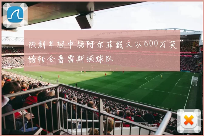 热刺年轻中场阿尔菲戴文以600万英镑转会普雷斯顿球队