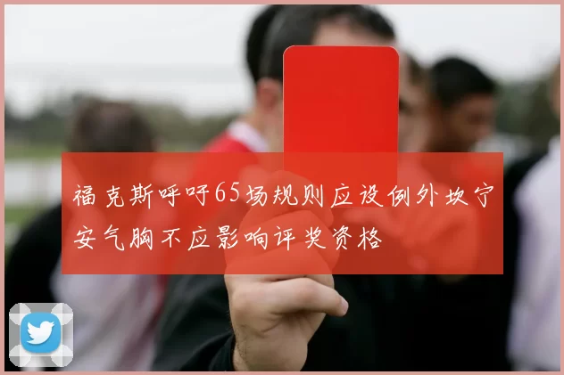 福克斯呼吁65场规则应设例外坎宁安气胸不应影响评奖资格