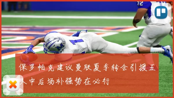 保罗帕克建议曼联夏季转会引援五人中后场补强势在必行