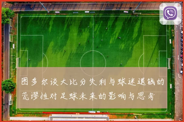 图多尔谈大比分失利与球迷退钱的荒谬性对足球未来的影响与思考